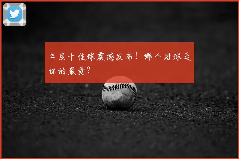 年度十佳球震撼发布!哪个进球是你的最爱?
