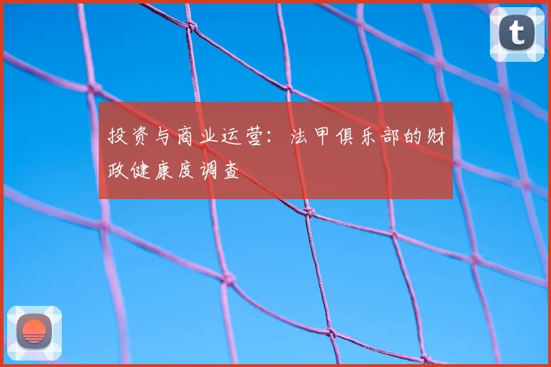 投资与商业运营:法甲俱乐部的财政健康度调查
