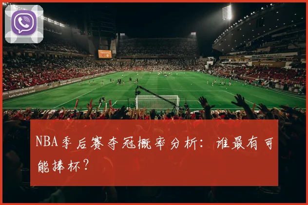 NBA季后赛夺冠概率分析：谁最有可能捧杯？