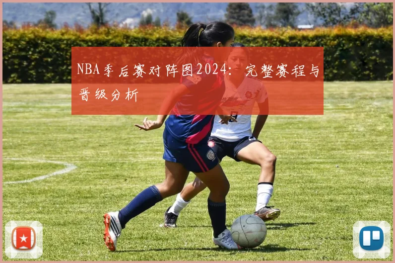 NBA季后赛对阵图2024:完整赛程与晋级分析