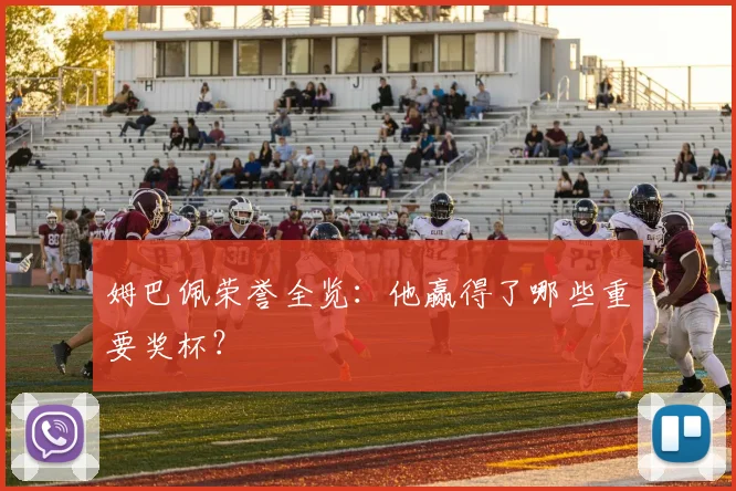 姆巴佩荣誉全览：他赢得了哪些重要奖杯？