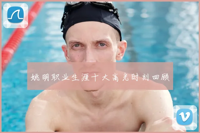 姚明职业生涯十大高光时刻回顾